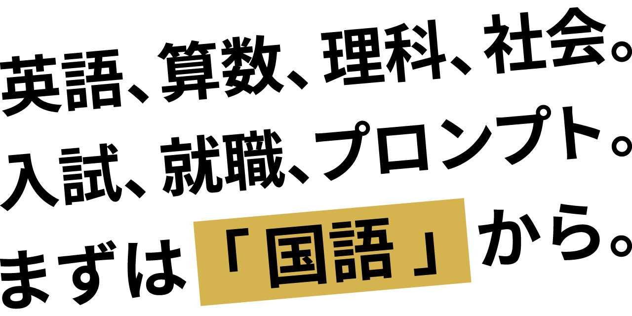 英語、算数、理科、社会。試験、成績、合格、就職。まずは「国語」から。